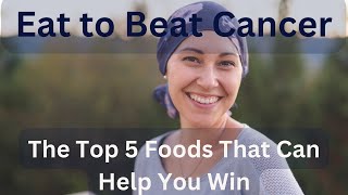 Eat to Beat Cancer The Top 5 Foods That Can Help You Win [upl. by Xuaegram]