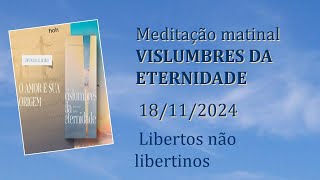 Libertos não libertinos Meditação Matinal Vislumbres da Eternidade 18112024 [upl. by Dona]