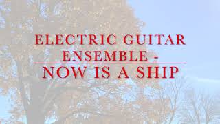 ELECTRIC GUITAR ENSEMBLE  NOW IS A SHIP [upl. by Gessner]