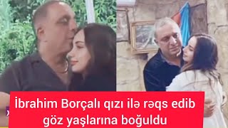 İbrahim Borçalı yegane qızı ilə Reqs edib göz yaşlarına boğuldu [upl. by Nattie]