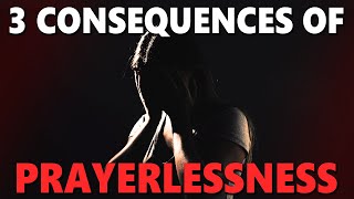 3 Consequences Of Prayerlessness  What Happens When You Dont Pray  Drifting Away From God [upl. by Kluge]