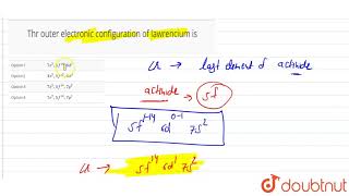 Thr outer electronic configuration of lawrencium is [upl. by Gilliette]