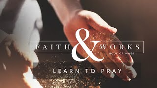 Faith amp Works  Learn To Pray [upl. by Stafford]