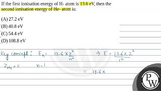 If the first ionisation energy of H atom is 136 eV then the second ionisation energy of He a [upl. by Aysahc]