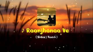 Raanjhanaa Ve  Arijit Singh Song  Slowed  Reverb Mix  Raanjhanaa Ve Lofi [upl. by Israel114]