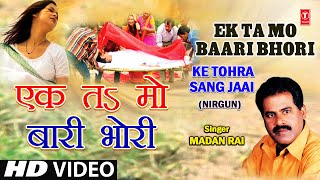 Ek Ta Ma Baari Ek Ta Mo Bhori Bhojpuri Nirgun By Madan Rai Full Song I Ke Tohra Sang Jaai [upl. by Dredi377]