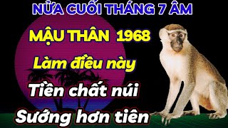 ĐÚNG NỬA CUỐI THÁNG 7 ÂM  MẬU THÂN 1968 LÀM NGAY VIỆC NÀY THÌ TIỀN CỦA CHẤT NÚI ĐỜI SƯỚNG HƠN TIÊN [upl. by Adnawot704]