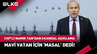 CHPli Namık Tan Mavi Vatanı Hedef Aldı Skandal İfadelere AK Parti Ateş Püskürdü haber [upl. by Ettenirt434]