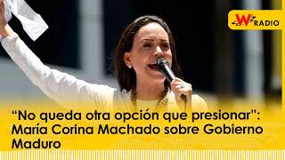 “No queda otra opción que presionar” María Corina Machado sobre Gobierno Maduro  La W [upl. by Aihseym]