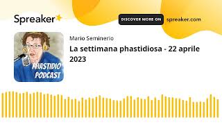 La settimana phastidiosa  22 aprile 2023 [upl. by Nnek]