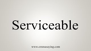 How To Say Serviceable [upl. by Aicilaana]