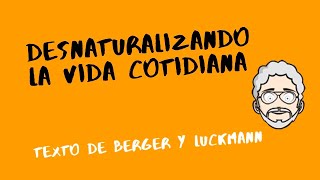 CLASE DESNATURALIZANDO LA VIDA COTIDIANA  Construcción Social de la Realidad  Berger y Luckmann [upl. by Publius]