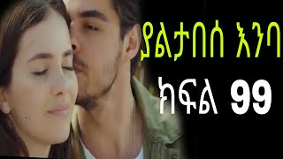 yaltabese enba episode 99 ያልታበሰ እንባ ክፍል 99 [upl. by Hannasus]