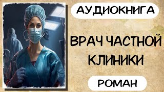 Аудиокнига роман ВРАЧ ЧАСТНОЙ КЛИНИКИ слушать аудиокниги полностью онлайн [upl. by Elauqsap363]