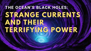 The Ocean’s Black Holes Strange Currents and Their Terrifying Power mystery [upl. by Calder]