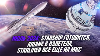 Июль 2024 Starship готовится Ariane 6 взлетела Starliner все еще на МКС [upl. by Clareta]