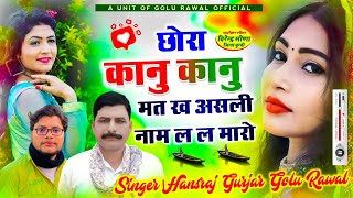 न्यू सॉन्ग  छोरा कानु कानु मत ख असली नाम ल ल मारो  Hansraj Gurjar Song  Golu Rawal [upl. by Cutter]