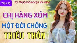 Đọc truyện đêm khuya ngủ ngon hay nhất quotCHỊ HÀNG XÓM THIẾU THỐNquot Tâm sự thầm kín truyện làng quê [upl. by Eirrek]