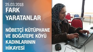 Nöbetçi Kütüphane ve Boğatepe köyü kadınlarının hikayesi  Fark Yaratanlar 25032018 Pazar [upl. by Zipah]