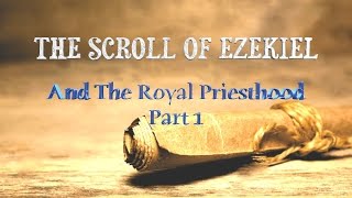 The Scroll of Ezekiel and The Royal Priesthood  Part 1 Introduction [upl. by Shushan660]