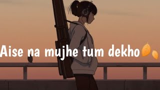 AISE NA MUJHE TUM DEKHO SLOW amp REVERBED LOFI  LOFI VIBES🍂 [upl. by Shushan]