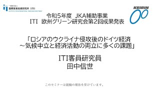 令和5年度 JKA補助事業 ITI 欧州グリーン研究会第2回成果発表 「ロシアのウクライナ侵攻後のドイツ経済 ～気候中立と経済活動の両立に多くの課題」ITI客員研究員 田中信世 [upl. by Hagi]