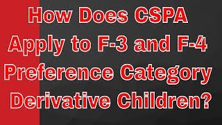 How Does CSPA Apply to F3 and F4 Preference Category Derivative Children [upl. by Au]