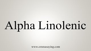 How To Say Alpha Linolenic [upl. by Erdied]