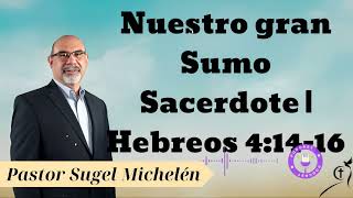 Nuestro gran Sumo Sacerdote  Hebreos 41416  Pastor Sugel Michelén [upl. by Nodle]