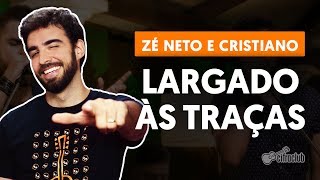 LARGADO ÀS TRAÇAS  Zé Neto e Cristiano aula de violão completa [upl. by Suiravaj512]