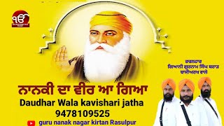 ਨਾਨਕੀ ਦਾ ਵੀਰ ਆ ਗਿਆ Daudhar Wala kavishari Jatha gurunanaknagarkirtanrasulpur [upl. by Halverson]