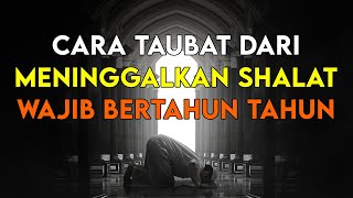 WAJIB TAHU  BEGINILAH CARA TAUBAT BAGI ORANG YANG MENINGGALKAN SHALAT WAJIB BERTAHUN TAHUN [upl. by Bainbrudge]