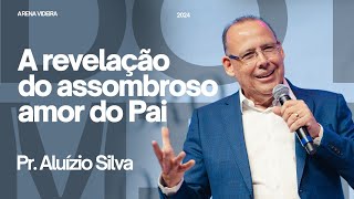 A REVELAÇÃO DO ASSOMBROSO AMOR DO PAI  PR ALUIZIO SILVA  171124 [upl. by Juliane884]