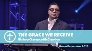 Bishop Clarence McClendon  The Grace We Receive  Grace Encounter 2018 [upl. by Inanak]