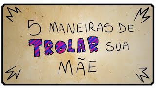 5 MANEIRAS DE TROLLAR SUA MÃE [upl. by Chapland1]