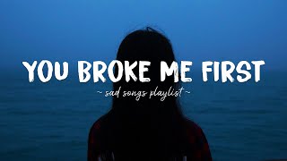 You Broke Me First ♫ Sad songs playlist for broken hearts  Depressing Songs That Will Make You Cry [upl. by Eirek]