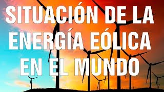 ENERGIA EÓLICA SITUACIÓN MUNDIAL [upl. by Ferrell]