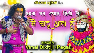 कहना मत श्याम किसी से मैं खाटू आता हूँ  Vimal Dixit ji Pagal  shree shyam studio live [upl. by Mauri878]