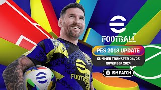 PES 2013 SEASON 20242025  ISN PATCH  SUMMER TRANSFER  NOVEMBER 2024  36 GB SIZE  PC GAME [upl. by Tuorah]