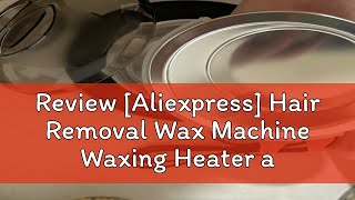 Review Aliexpress Hair Removal Wax Machine Waxing Heater and Beans Kit Depilatory Epilator Waxme [upl. by Clere]