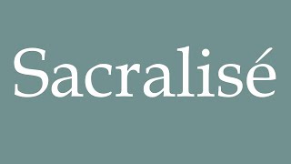 How to Pronounce Sacralisé Sacralized Correctly in French [upl. by Connor]