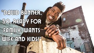 David Banner 50 Finally Ready For A Wife and Kids [upl. by Aicenev]