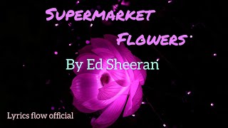 Ed Sheeran  Supermarket Flowers Official Lyrics Video  Lyrics Flow Official [upl. by Ozzy782]