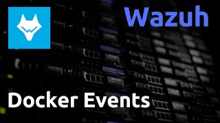 Wazuh  07 Collecte des Docker Events [upl. by Louth]