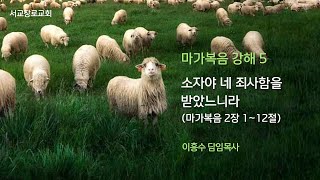 마가복음 강해 5 소자야 네 죄사함을 받았느니라 막 2장112절 [upl. by Ednew301]