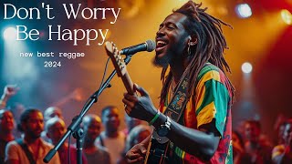 NEW BEST REGGAE 2024  Dont Worry Be Happy  REGGAE 2024 [upl. by Malda]