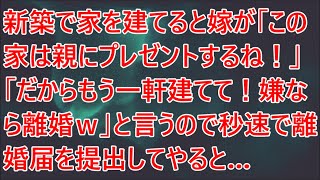 新築で家を建てると嫁が「この家は親にプレゼントするね！」「だからもう一軒建てて！嫌なら離婚ｗ」と言うので秒速で離婚届を提出してやると… [upl. by Lounge]