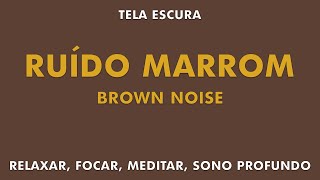 RUÍDO MARROM  BROWN NOISE  RELAXAMENTO FOCO MEDITAÇÃO SONO PROFUNDO  TELA ESCURA [upl. by Yelsew530]