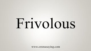 How To Say Frivolous [upl. by Nolita981]