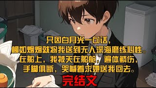 只因白月光一句话，柳如烟烟就将我送到无人深海磨练心性。在船上，我被关在船舱，遍体鳞伤，手脚俱断，哭喊着求她送我回去。她却命人将我丢进海里，转身送给白月光九十九朵玫瑰为他庆生。 [upl. by Meekahs]